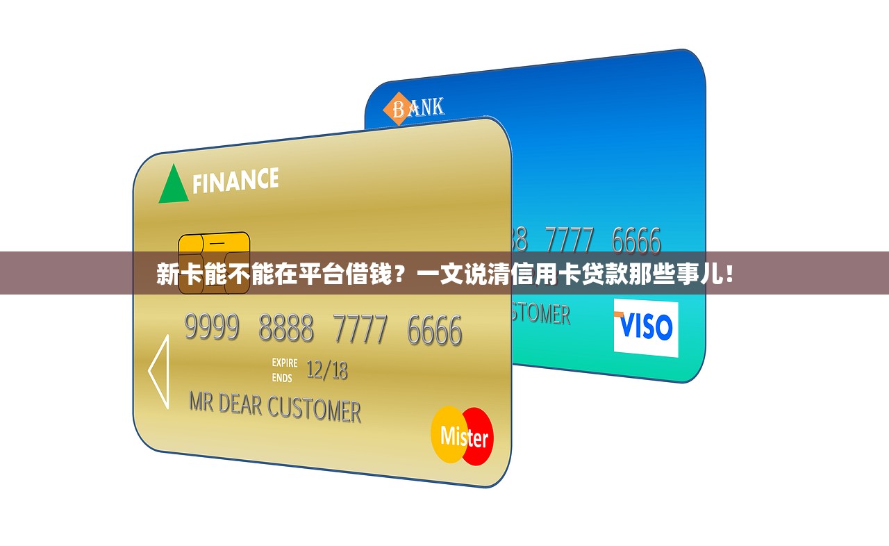 新卡能不能在平台借钱？一文说清信用卡贷款那些事儿！