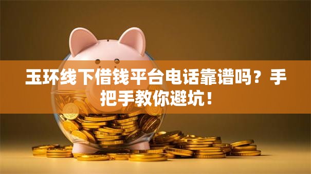 玉环线下借钱平台电话靠谱吗?手把手教你避坑! 玉环线下借钱平台电话靠谱吗?手把手教你避坑!