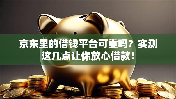 京东里的借钱平台可靠吗？实测这几点让你放心借款！