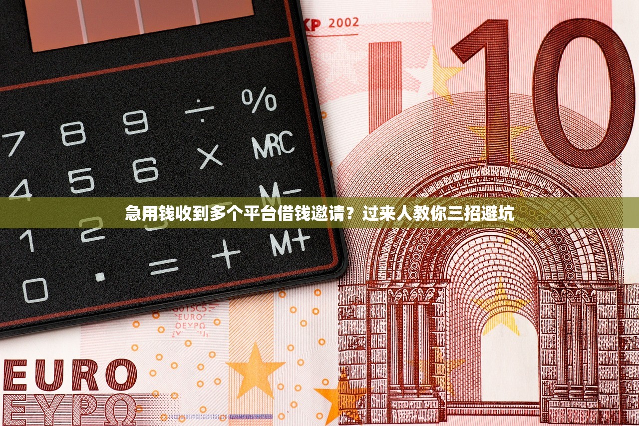 急用钱收到多个平台借钱邀请？过来人教你三招避坑