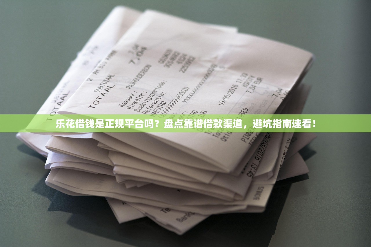 乐花借钱是正规平台吗？盘点靠谱借款渠道，避坑指南速看！