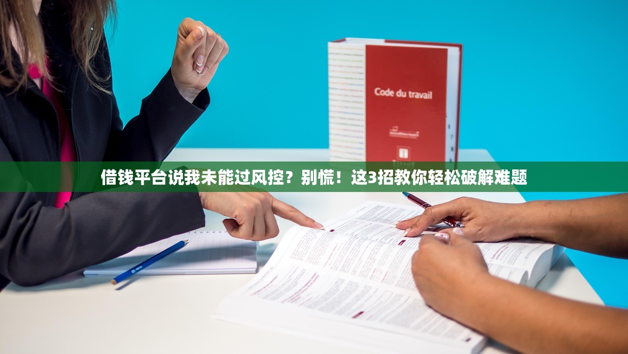 借钱平台说我未能过风控？别慌！这3招教你轻松破解难题