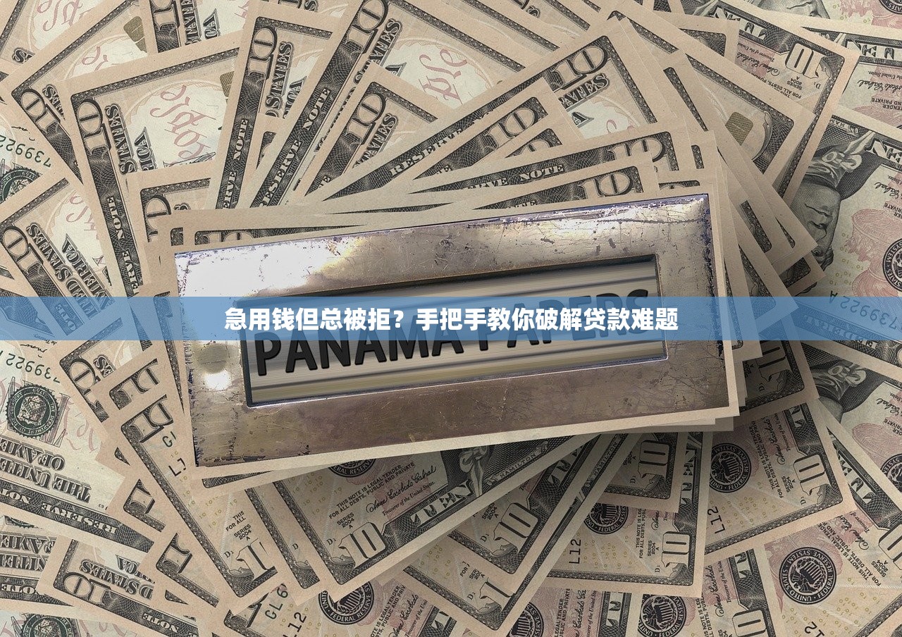 急用钱但总被拒？手把手教你破解贷款难题