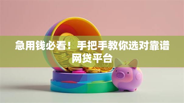 急用钱必看！手把手教你选对靠谱网贷平台