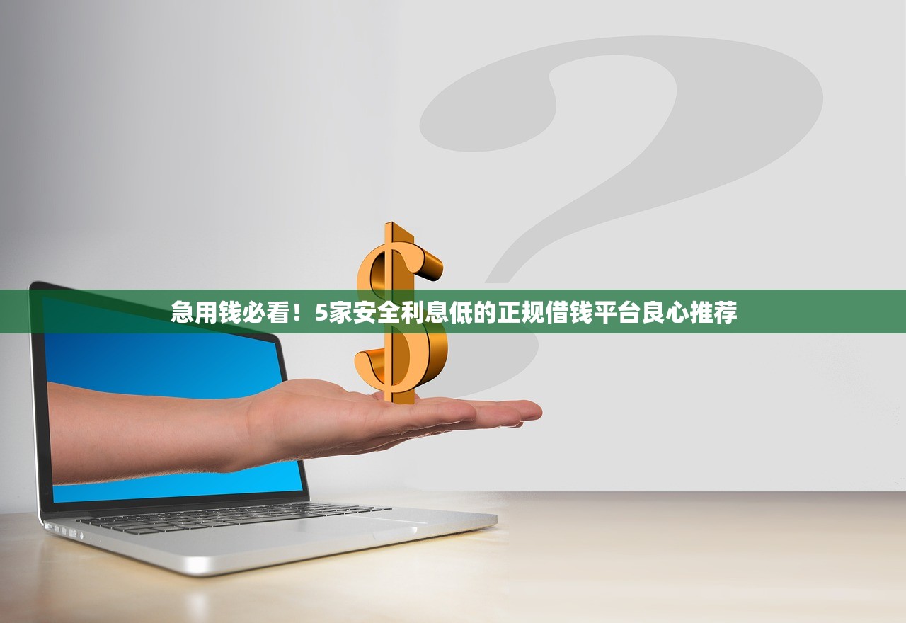 急用钱必看!5家安全利息低的正规借钱平台良心推荐 急用钱必看!5家安全利息低的正规借钱平台良心推荐