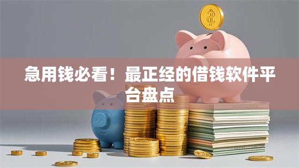 急用钱必看!最正经的借钱软件平台盘点 急用钱必看!最正经的借钱软件平台盘点