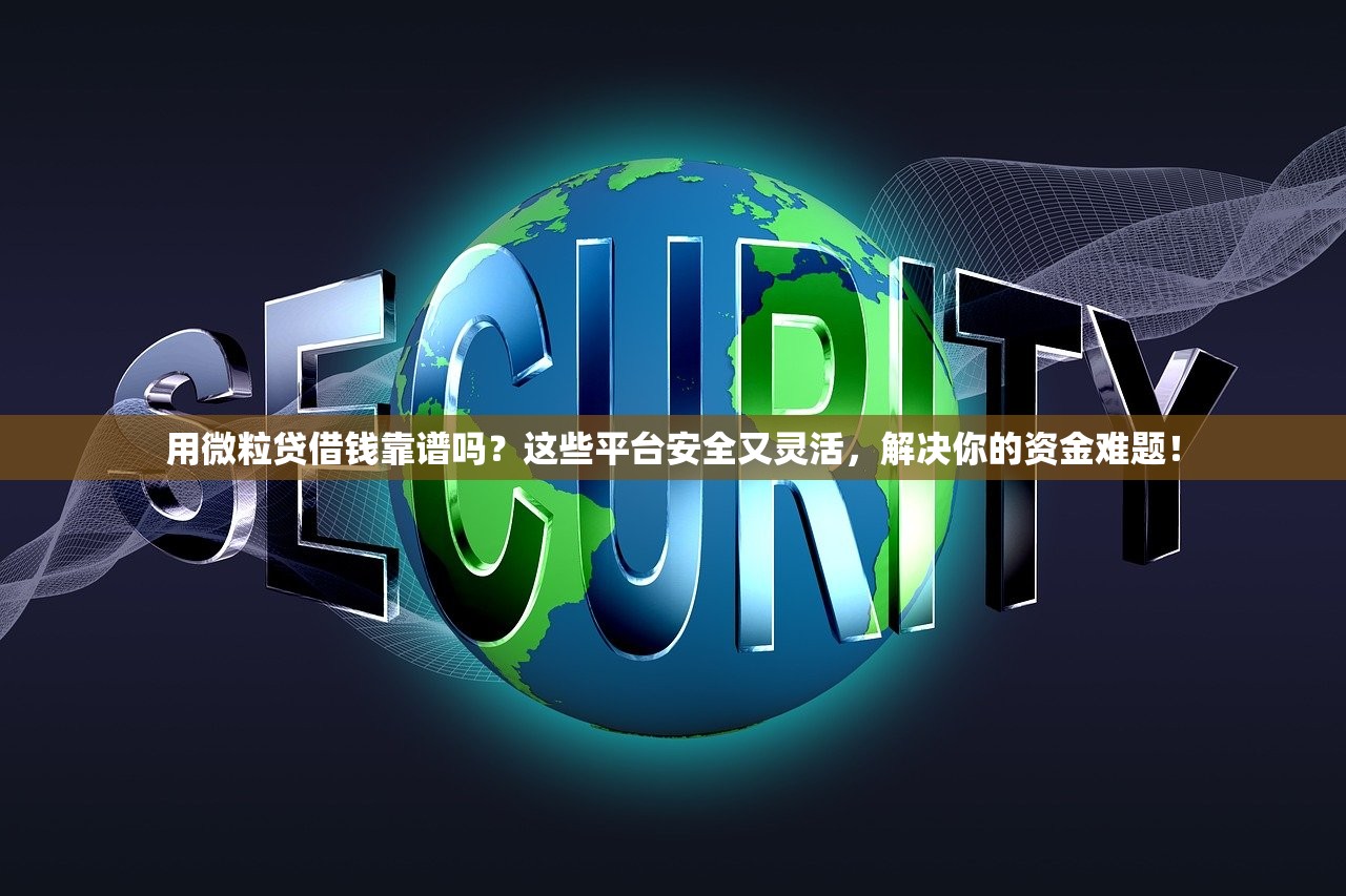 用微粒贷借钱靠谱吗？这些平台安全又灵活，解决你的资金难题！