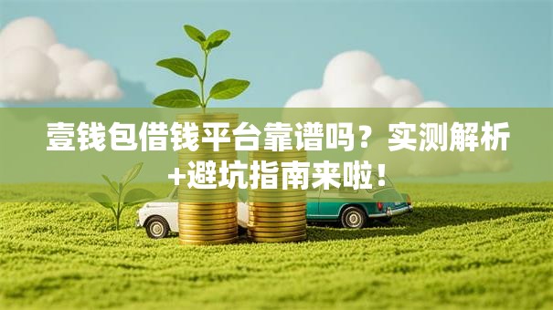 壹钱包借钱平台靠谱吗?实测解析+避坑指南来啦! 壹钱包借钱平台靠谱吗?实测解析+避坑指南来啦!