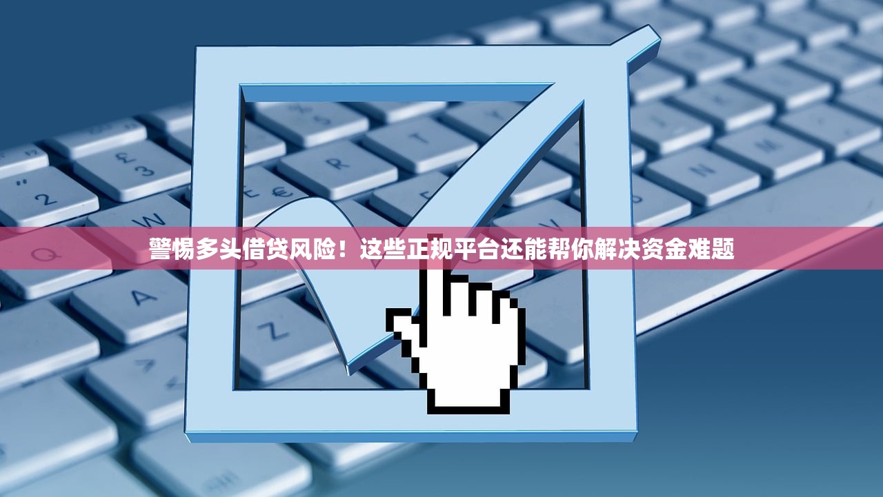 警惕多头借贷风险！这些正规平台还能帮你解决资金难题