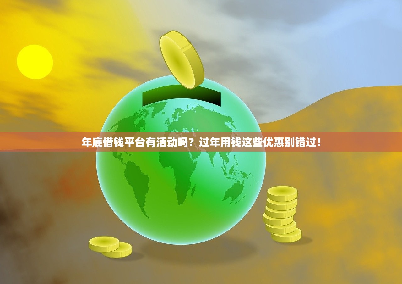 年底借钱平台有活动吗?过年用钱这些优惠别错过! 年底借钱平台有活动吗?过年用钱这些优惠别错过!