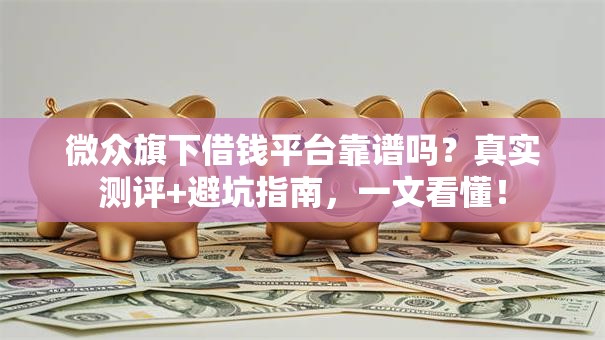 微众旗下借钱平台靠谱吗?真实测评+避坑指南,一文看懂! 微众旗下借钱平台靠谱吗?真实测评+避坑指南,一文看懂!