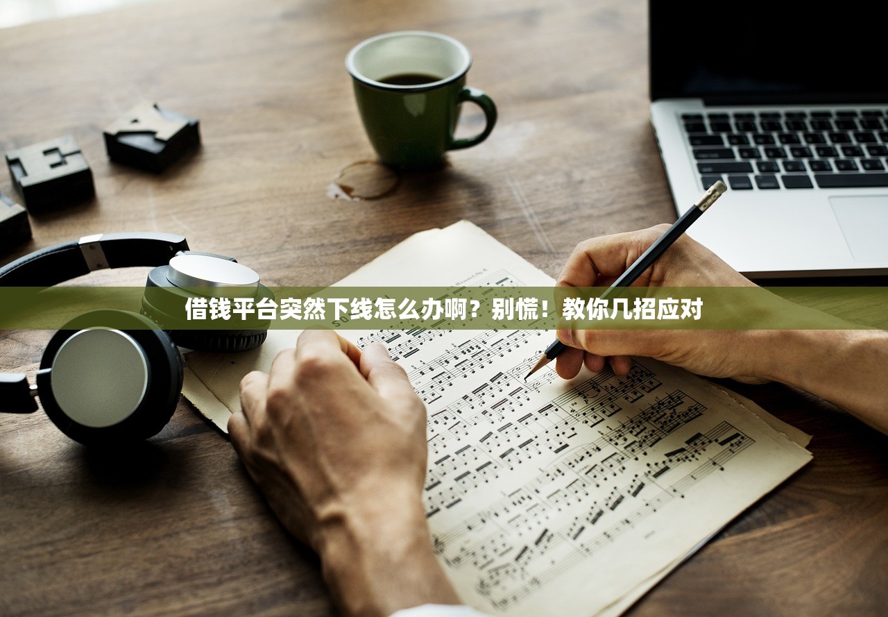借钱平台突然下线怎么办啊？别慌！教你几招应对