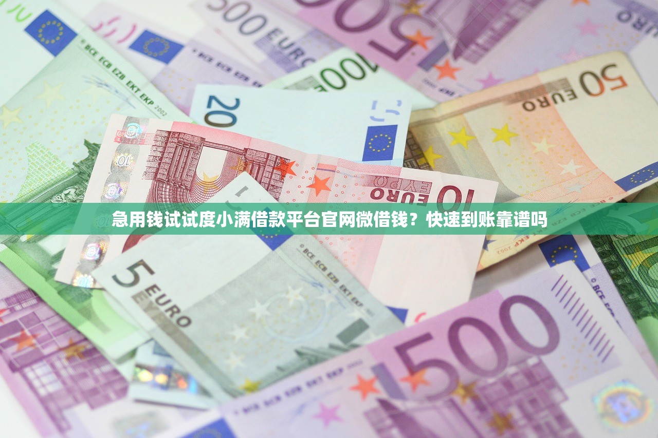 急用钱试试度小满借款平台官网微借钱？快速到账靠谱吗