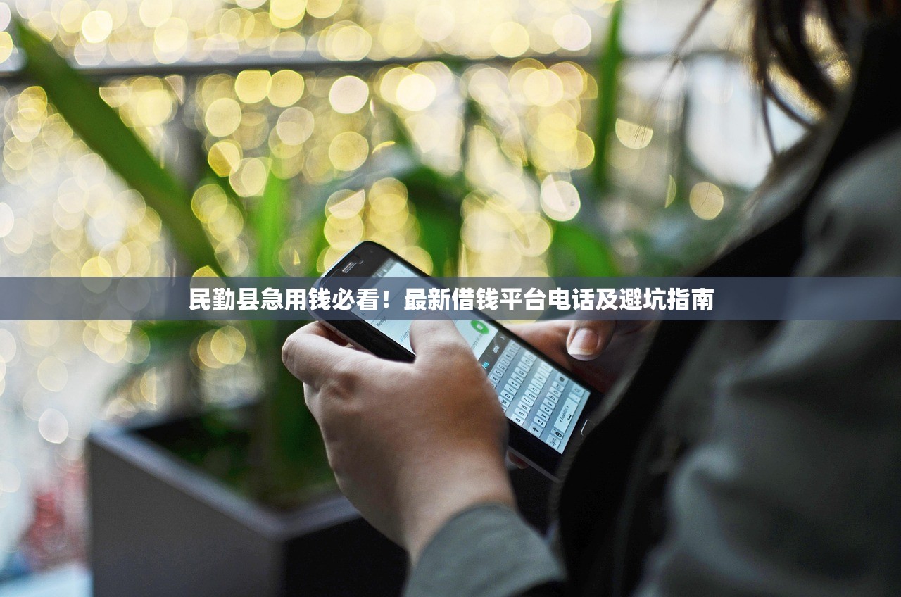 民勤县急用钱必看！最新借钱平台电话及避坑指南