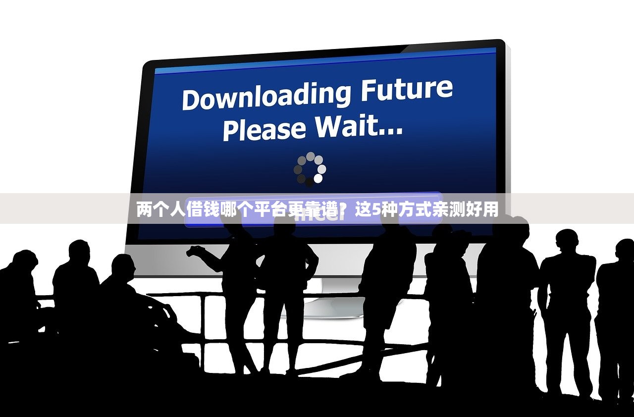 两个人借钱哪个平台更靠谱?这5种方式亲测好用 两个人借钱哪个平台更靠谱?这5种方式亲测好用