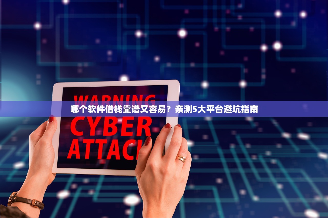 哪个软件借钱靠谱又容易?亲测5大平台避坑指南 哪个软件借钱靠谱又容易?亲测5大平台避坑指南