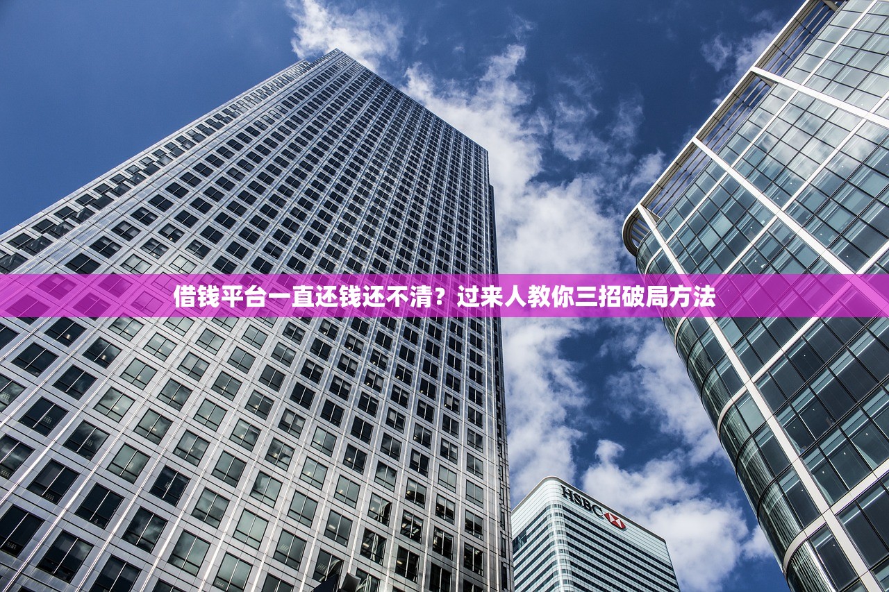 借钱平台一直还钱还不清?过来人教你三招破局方法 借钱平台一直还钱还不清?过来人教你三招破局方法