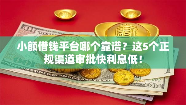 小额借钱平台哪个靠谱？这5个正规渠道审批快利息低！