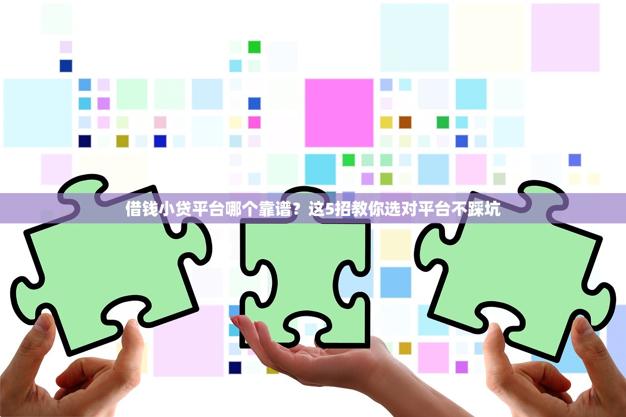 借钱小贷平台哪个靠谱？这5招教你选对平台不踩坑