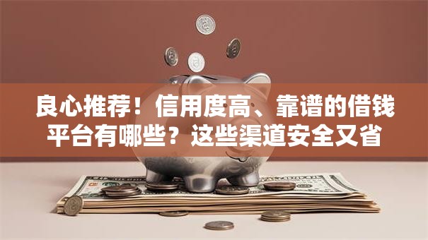 良心推荐！信用度高、靠谱的借钱平台有哪些？这些渠道安全又省心