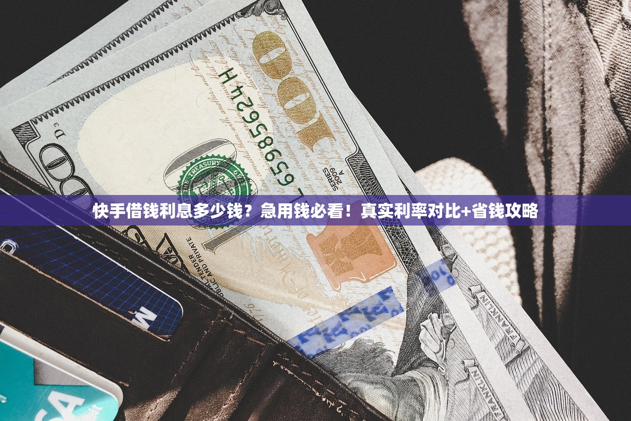 快手借钱利息多少钱？急用钱必看！真实利率对比+省钱攻略