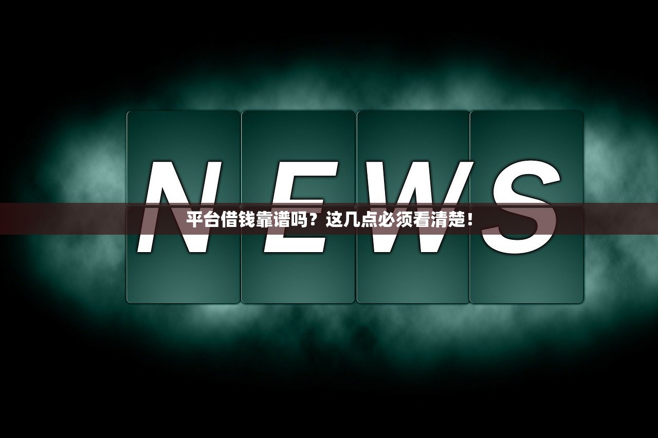 平台借钱靠谱吗？这几点必须看清楚！