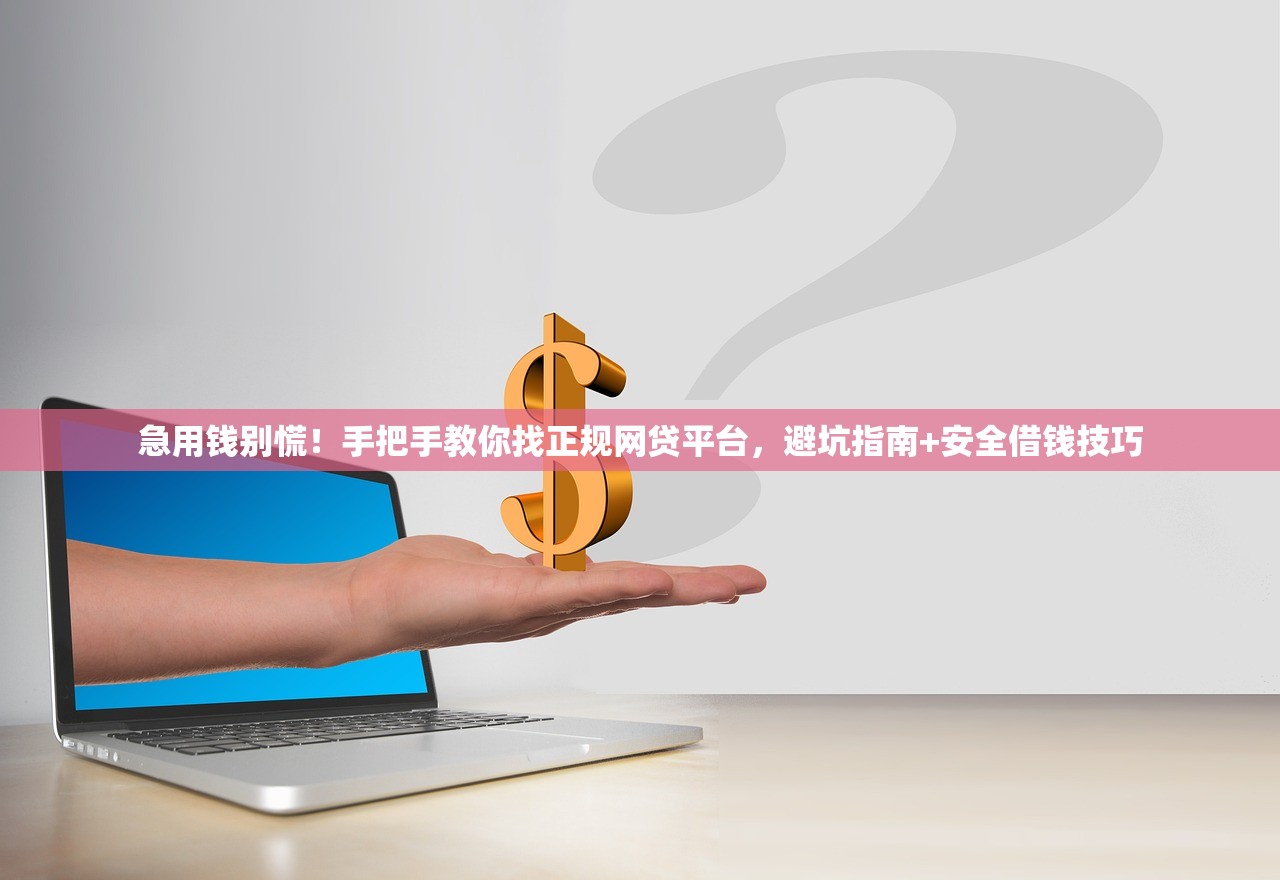 急用钱别慌!手把手教你找正规网贷平台,避坑指南+安全借钱技巧 急用钱别慌!手把手教你找正规网贷平台,避坑指南+安全借钱技巧