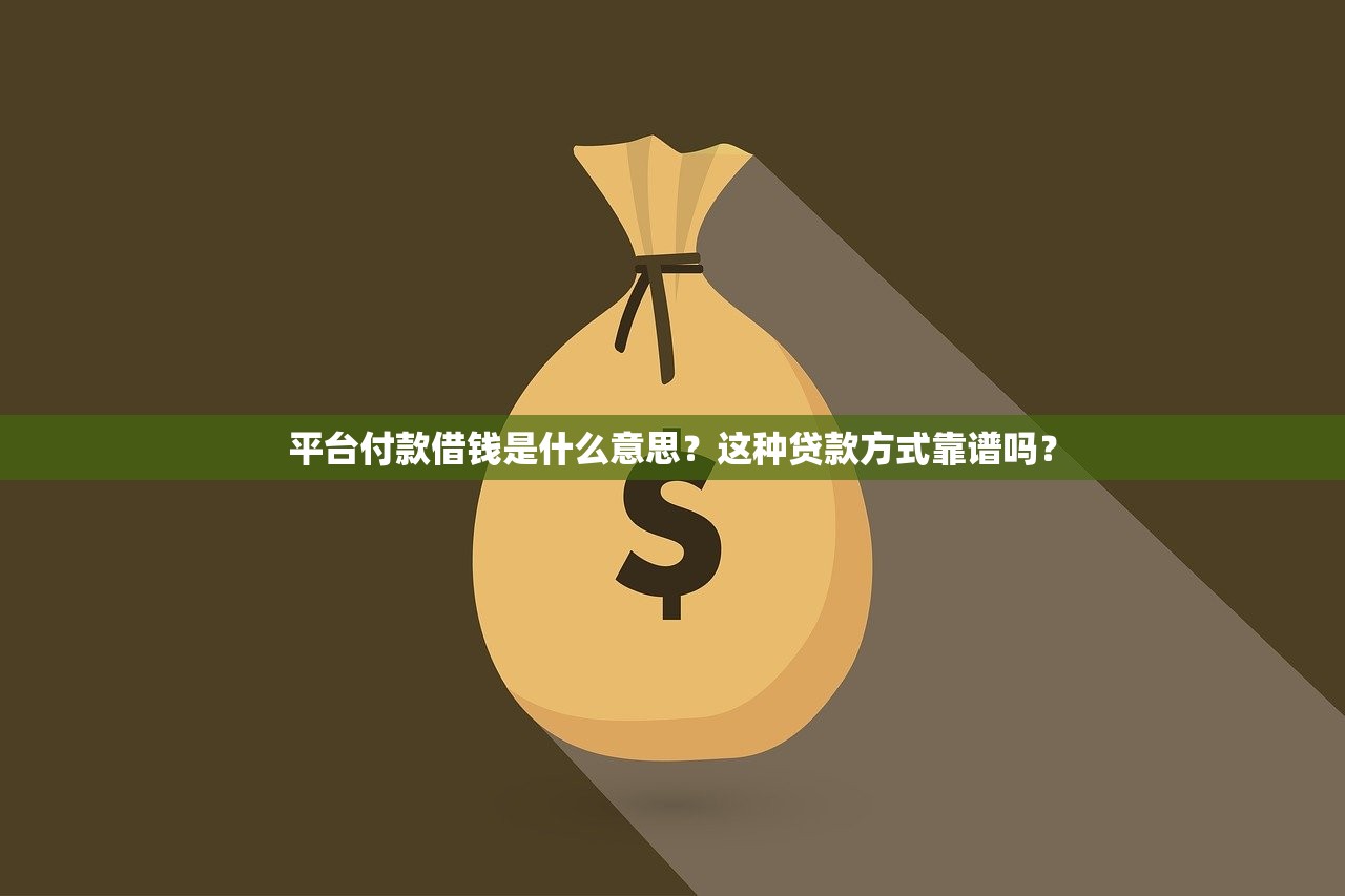平台付款借钱是什么意思?这种贷款方式靠谱吗? 平台付款借钱是什么意思?这种贷款方式靠谱吗?