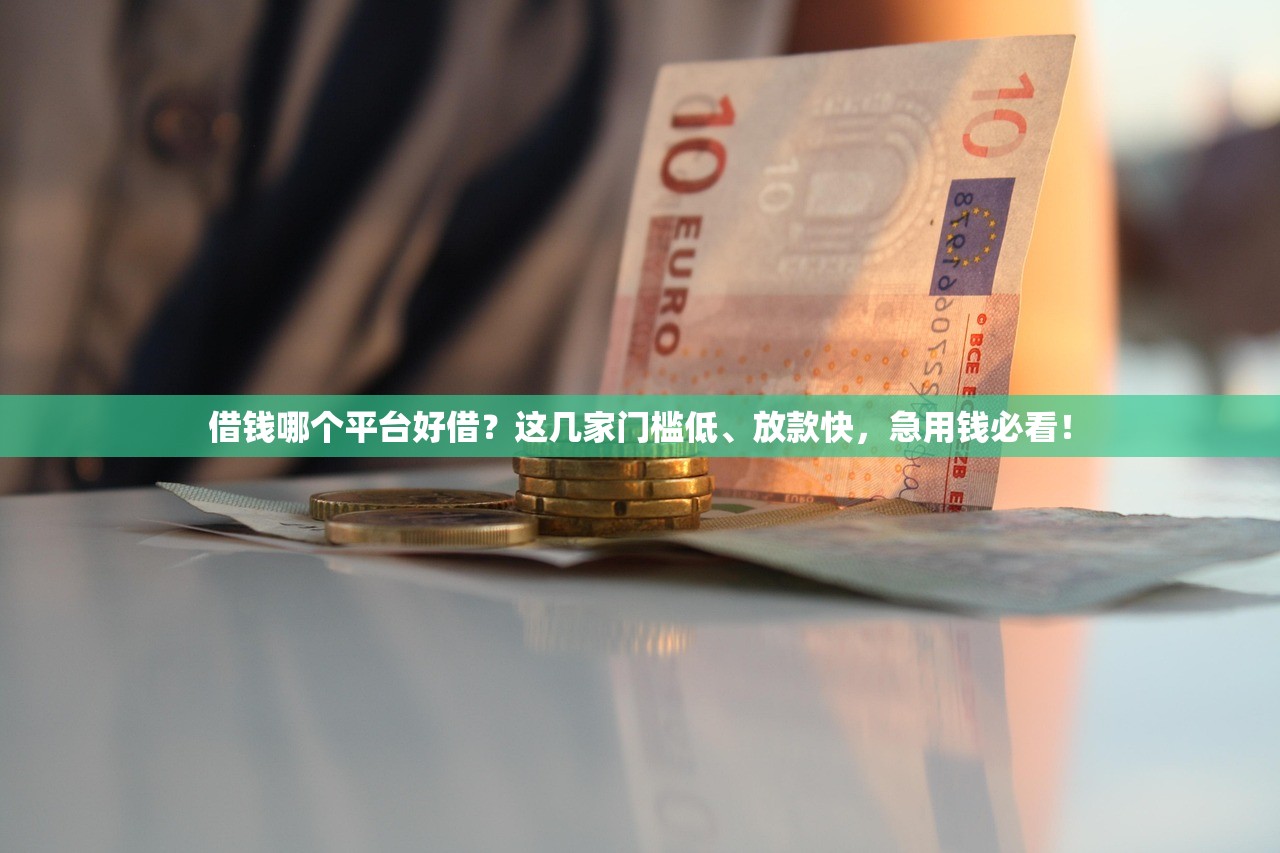 借钱哪个平台好借？这几家门槛低、放款快，急用钱必看！