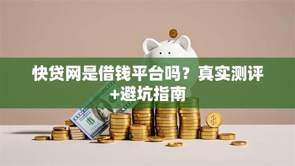 快贷网是借钱平台吗？真实测评+避坑指南
