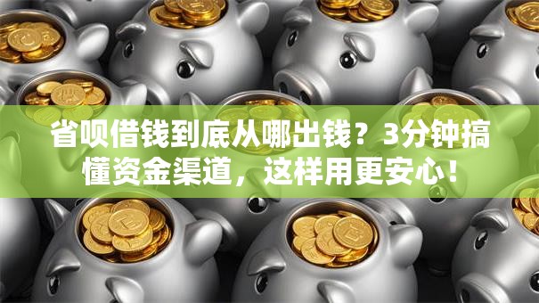 省呗借钱到底从哪出钱？3分钟搞懂资金渠道，这样用更安心！