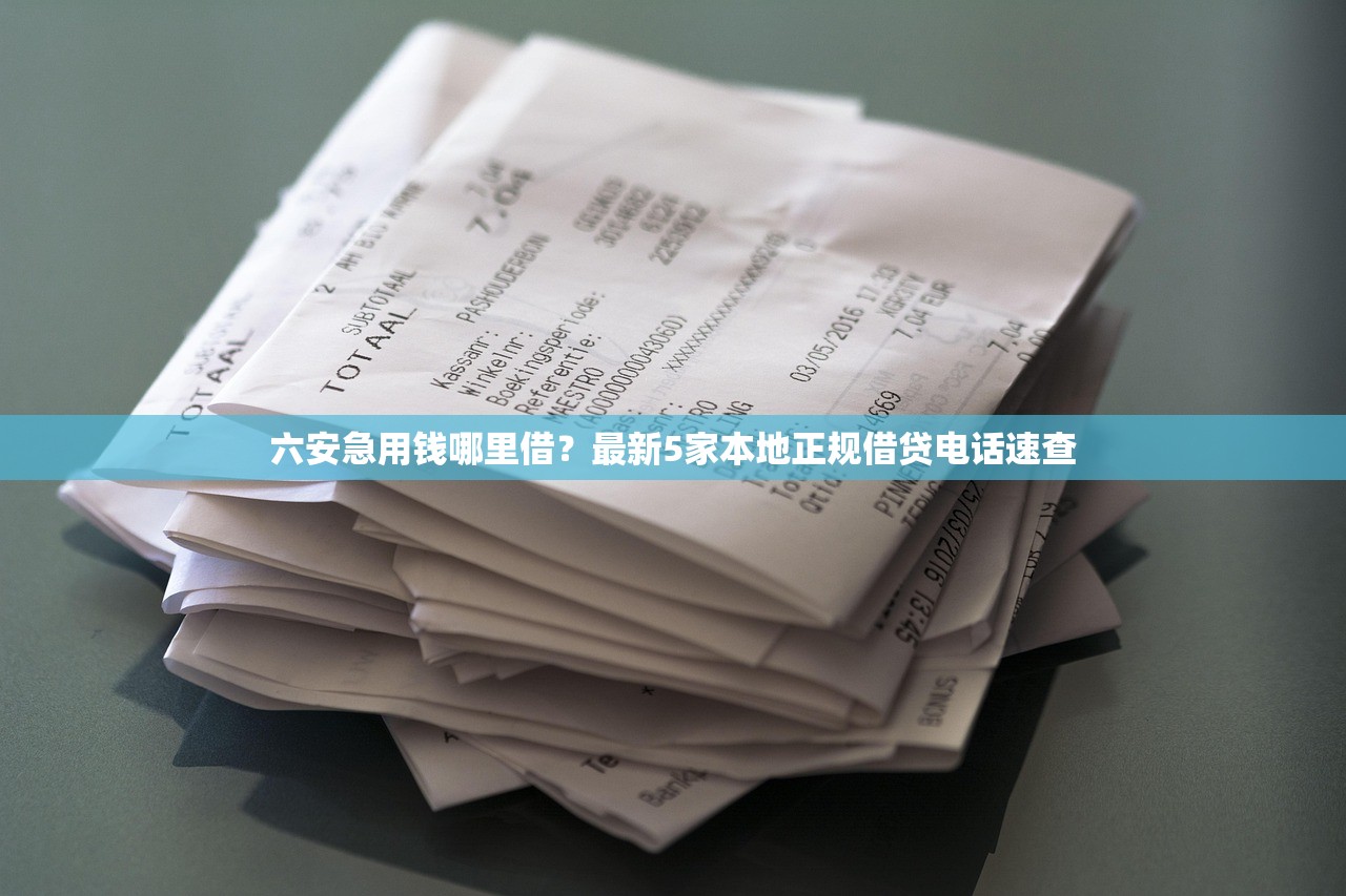 六安急用钱哪里借？最新5家本地正规借贷电话速查