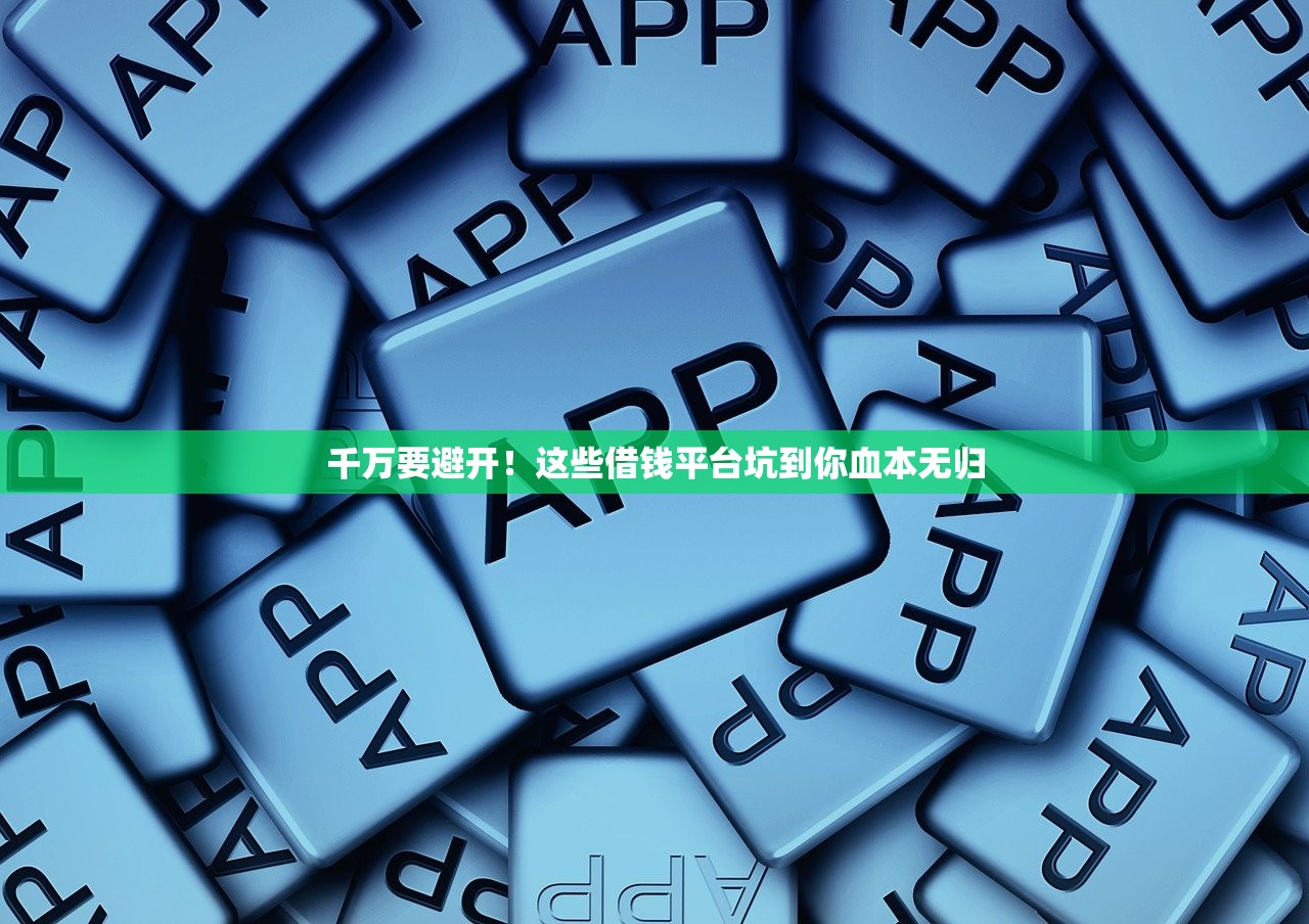 千万要避开！这些借钱平台坑到你血本无归