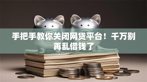 手把手教你关闭网贷平台！千万别再乱借钱了