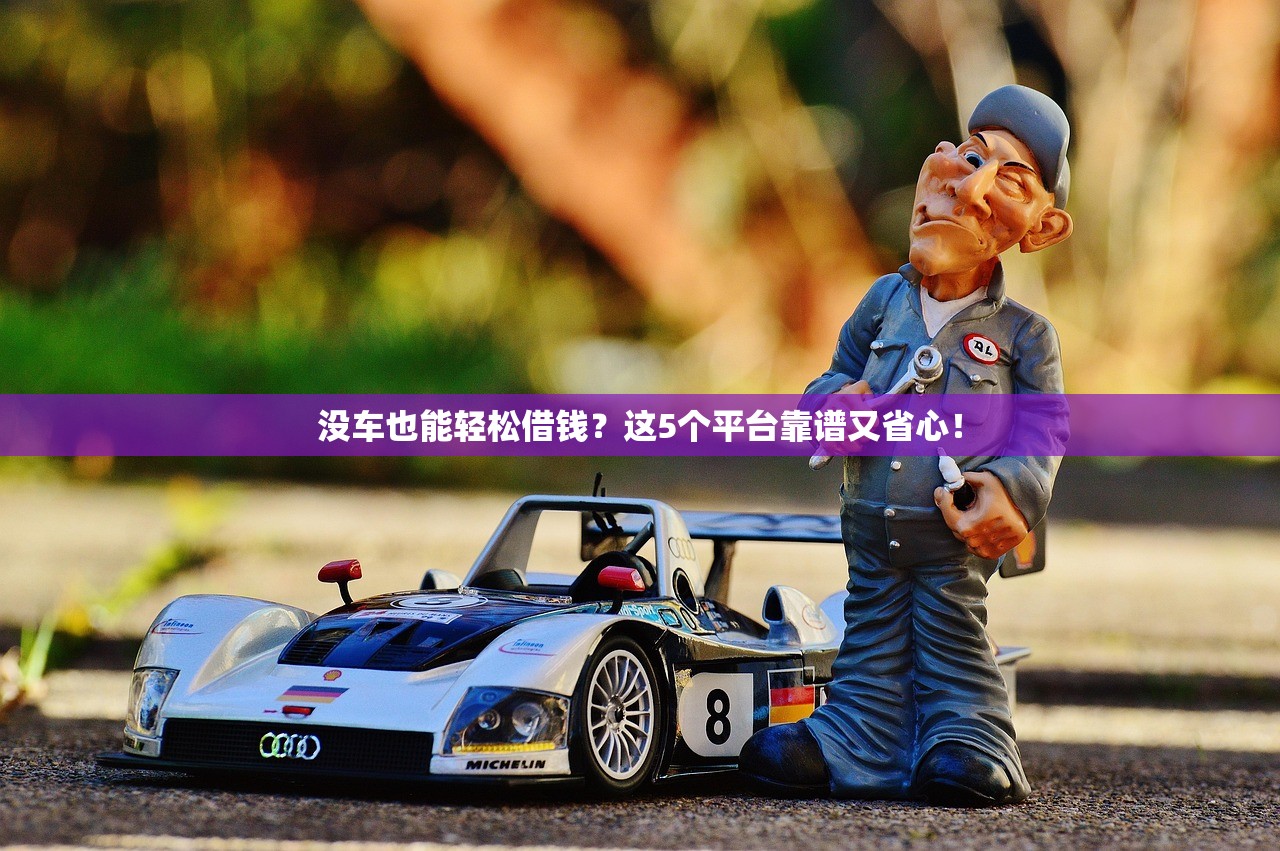 没车也能轻松借钱？这5个平台靠谱又省心！