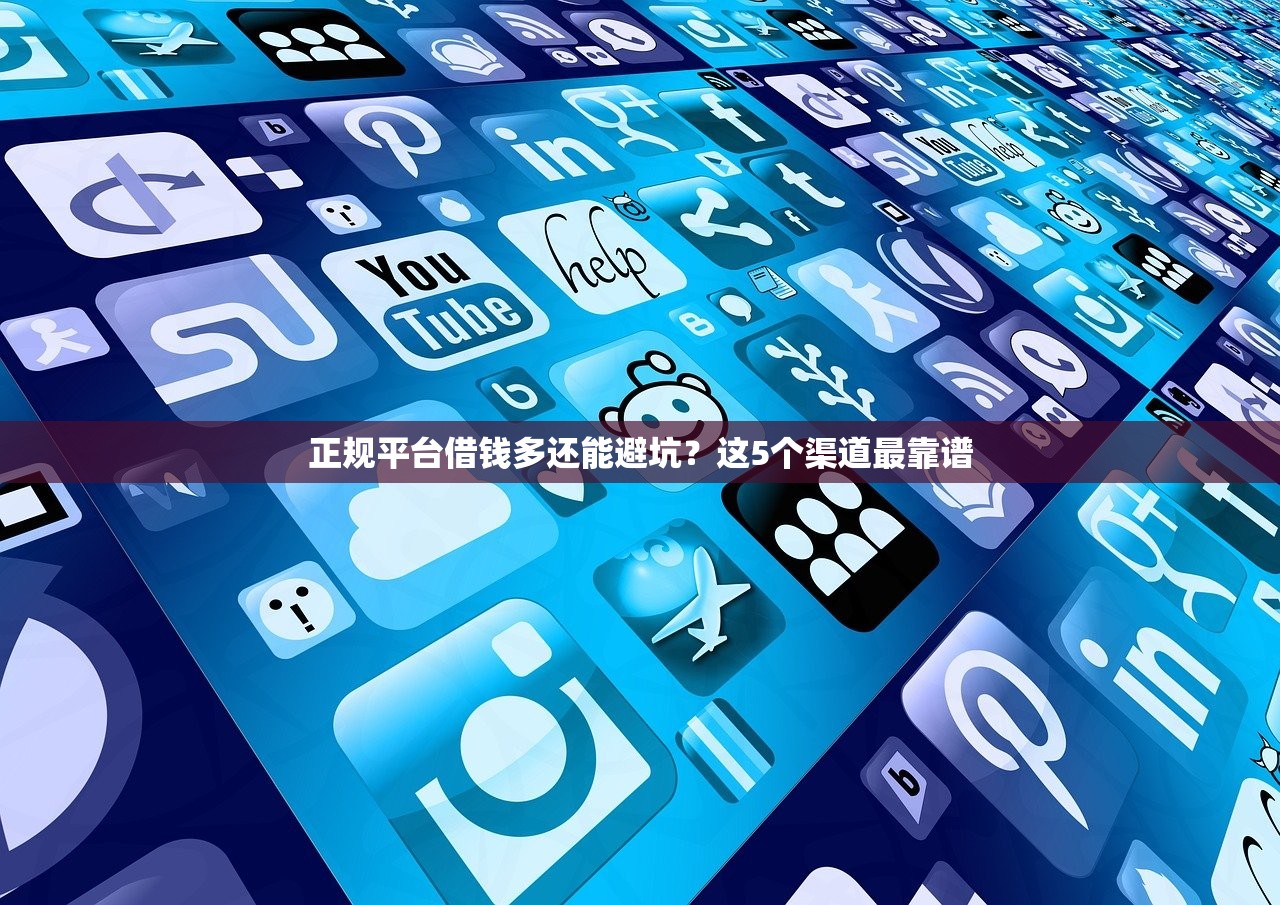 正规平台借钱多还能避坑？这5个渠道最靠谱