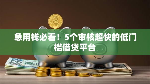 急用钱必看！5个审核超快的低门槛借贷平台