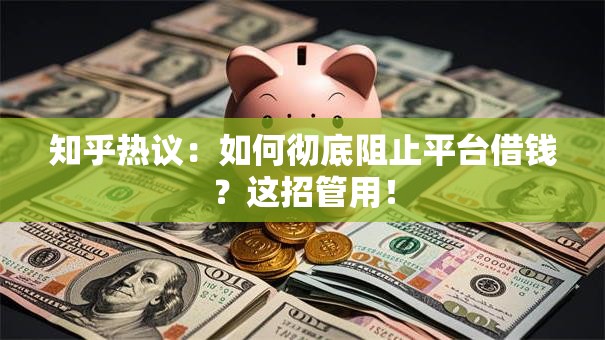 知乎热议：如何彻底阻止平台借钱？这招管用！