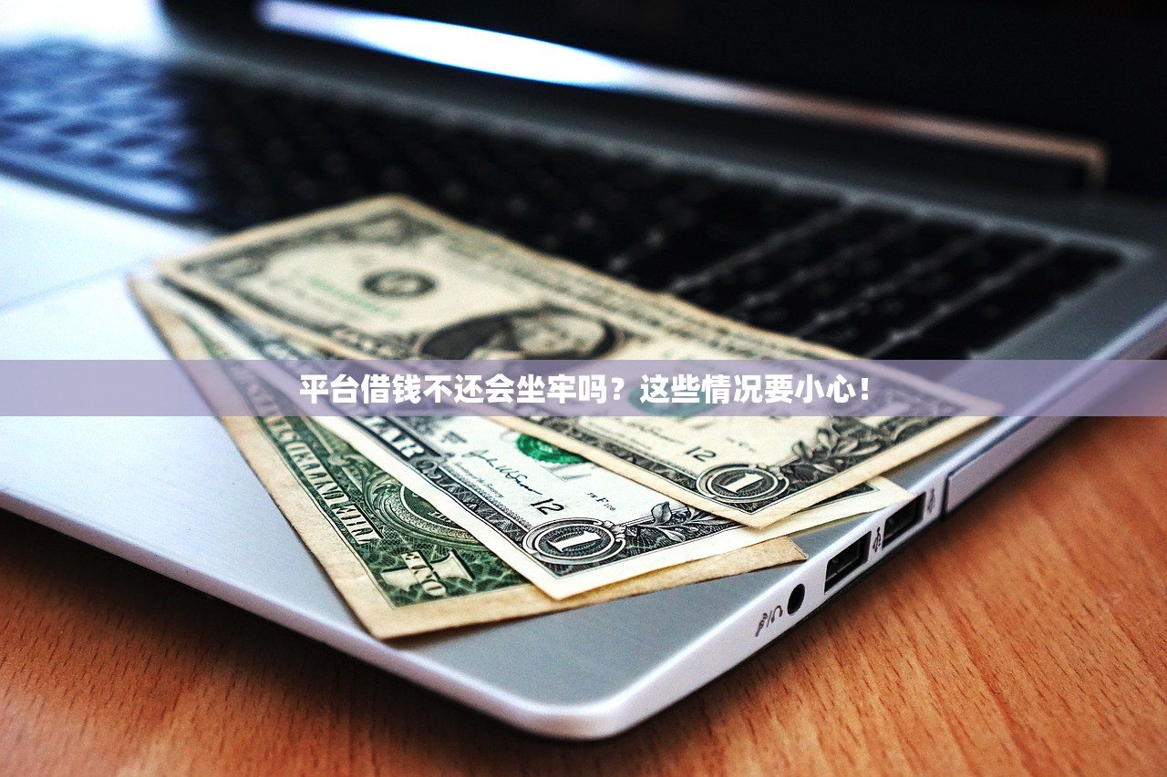 平台借钱不还会坐牢吗?这些情况要小心! 平台借钱不还会坐牢吗?这些情况要小心!