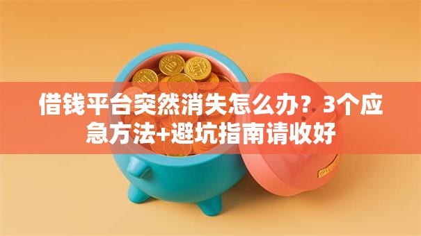 借钱平台突然消失怎么办？3个应急方法+避坑指南请收好