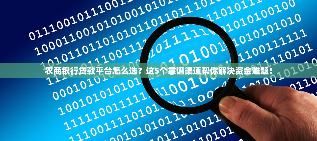 农商银行贷款平台怎么选？这5个靠谱渠道帮你解决资金难题！