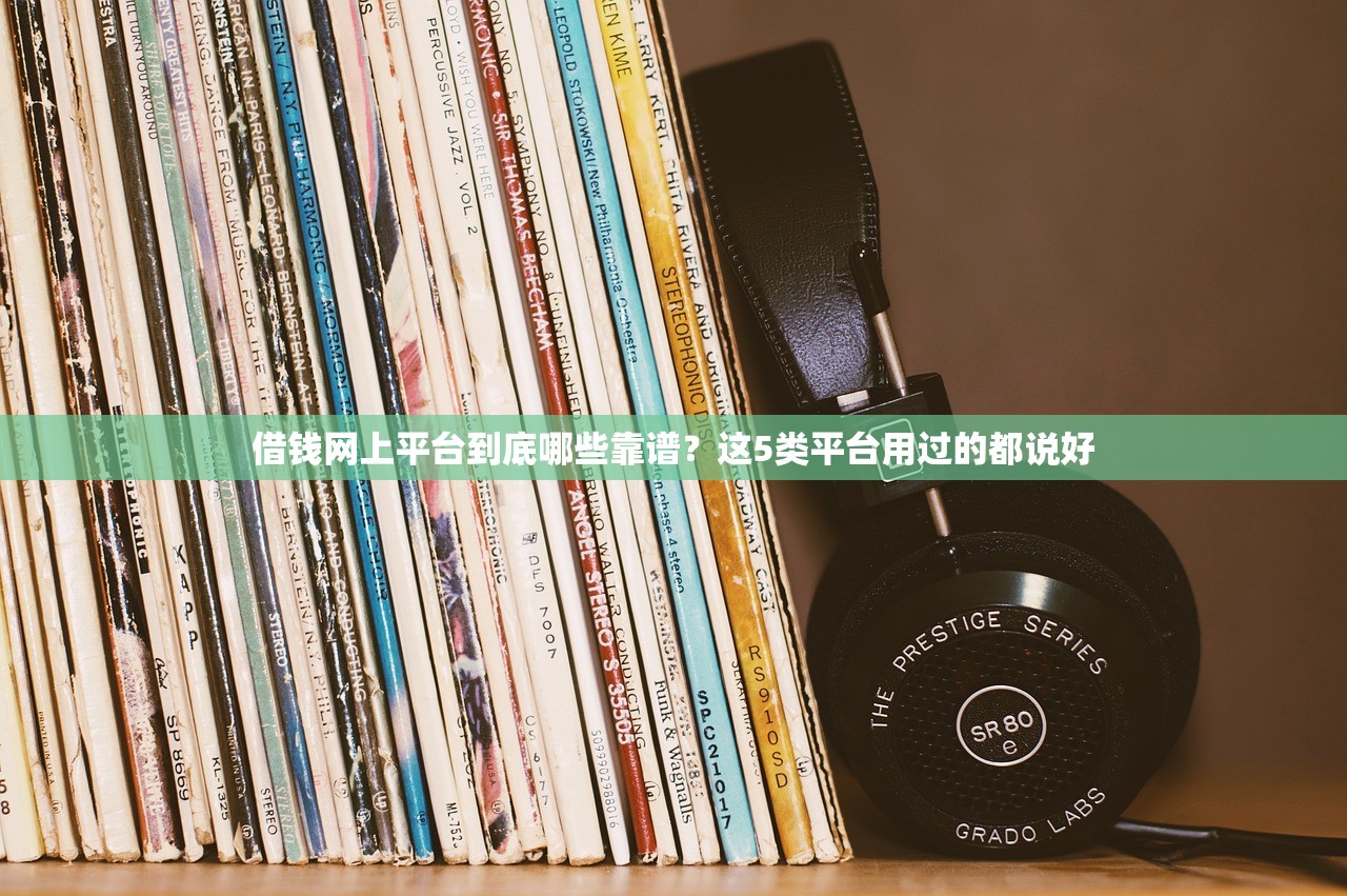 借钱网上平台到底哪些靠谱？这5类平台用过的都说好