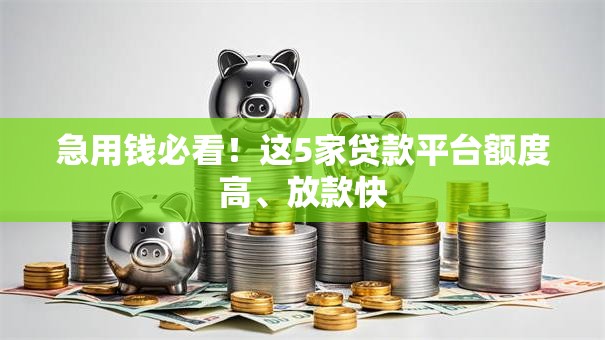 急用钱必看！这5家贷款平台额度高、放款快
