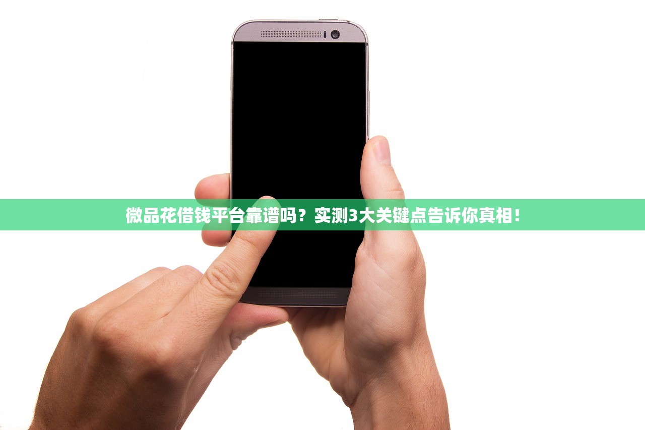 微品花借钱平台靠谱吗？实测3大关键点告诉你真相！