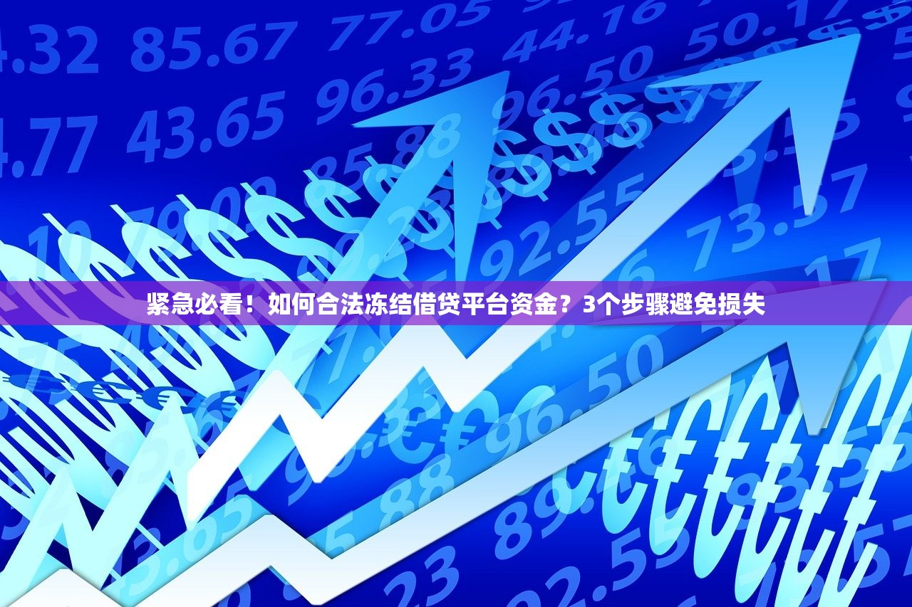 紧急必看!如何合法冻结借贷平台资金?3个步骤避免损失 紧急必看!如何合法冻结借贷平台资金?3个步骤避免损失