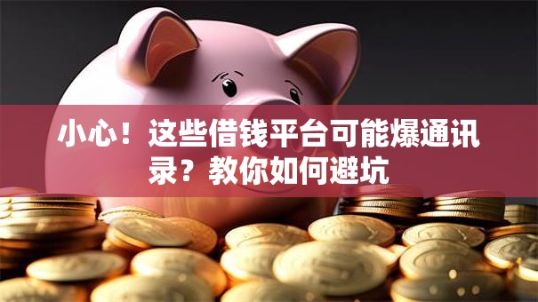 小心！这些借钱平台可能爆通讯录？教你如何避坑