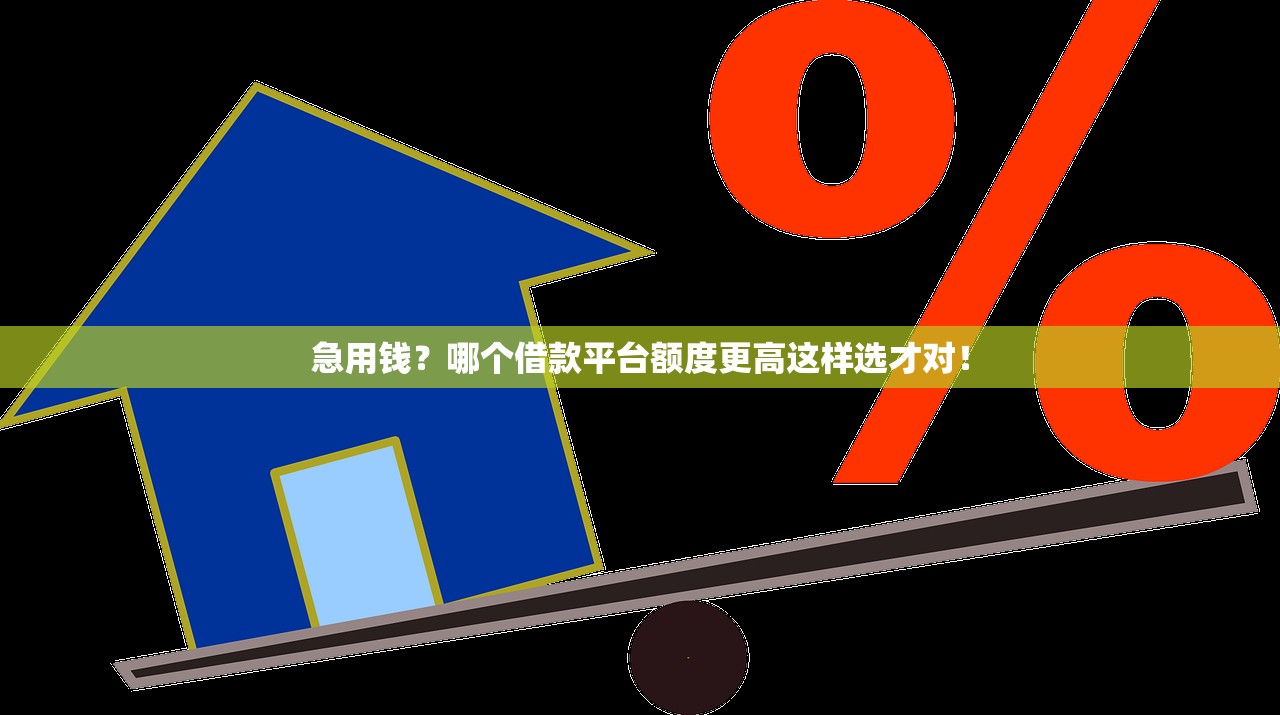 急用钱？哪个借款平台额度更高这样选才对！