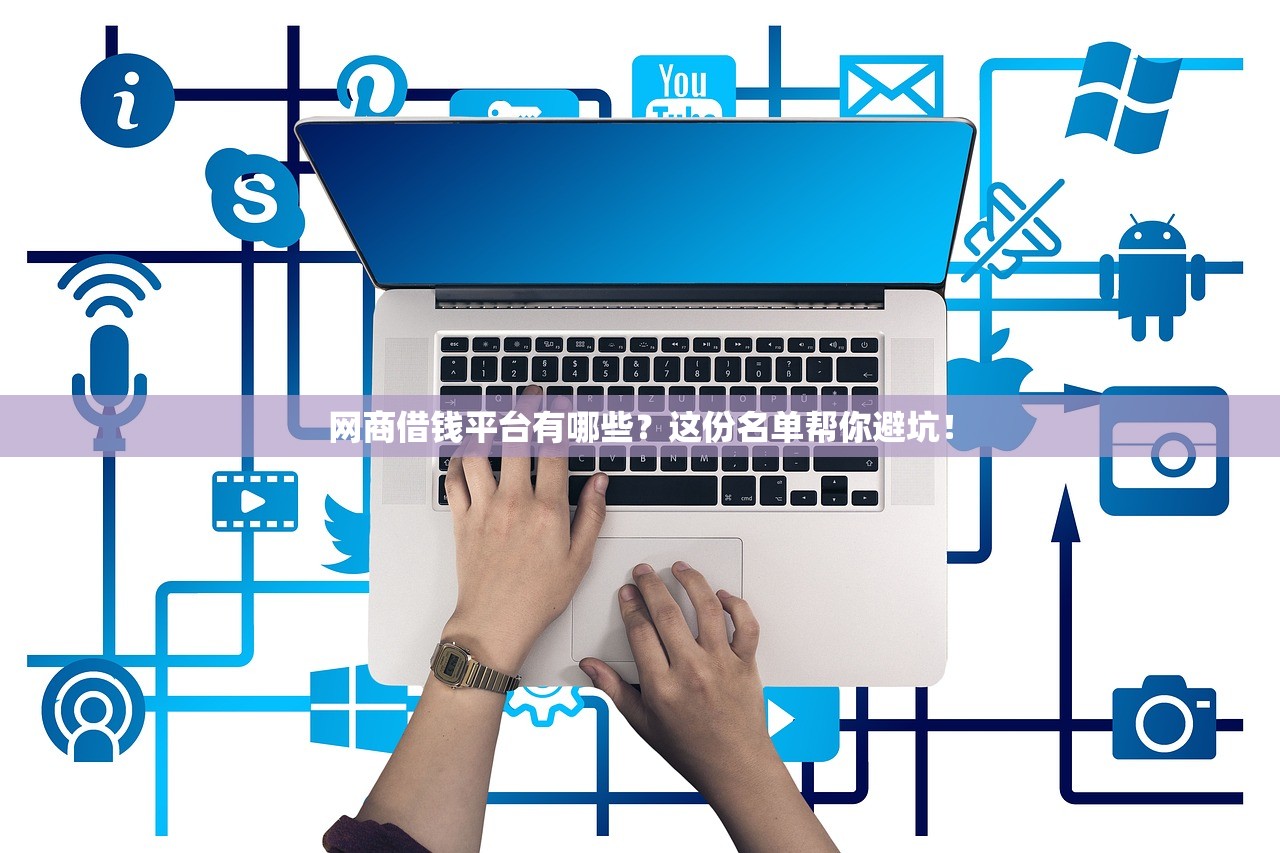网商借钱平台有哪些？这份名单帮你避坑！