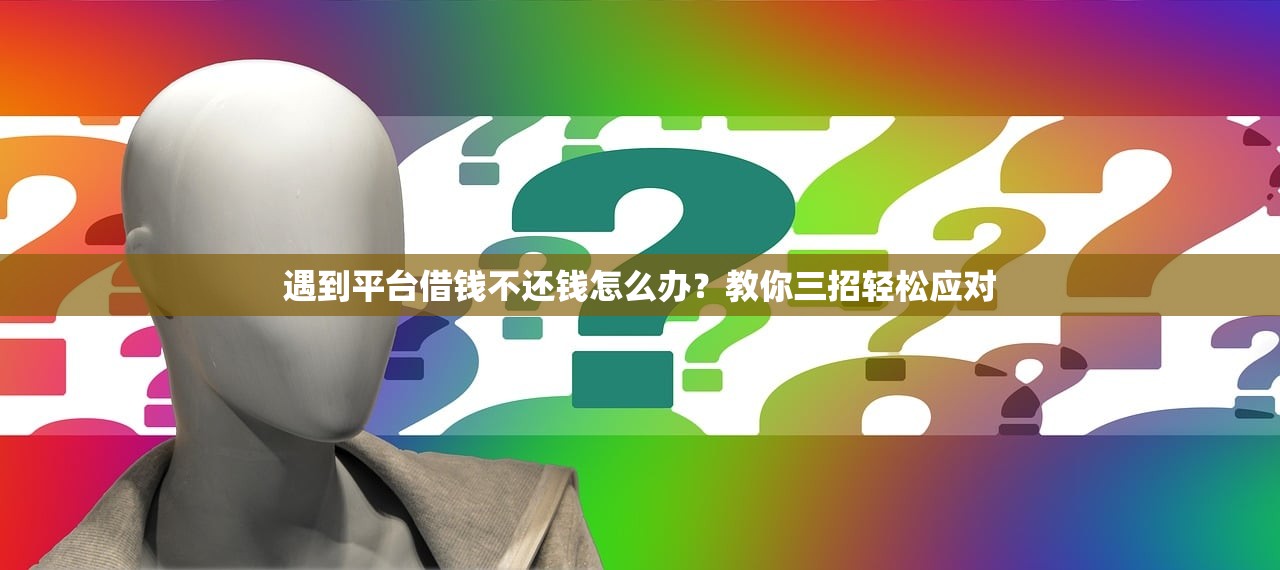 遇到平台借钱不还钱怎么办?教你三招轻松应对 遇到平台借钱不还钱怎么办?教你三招轻松应对