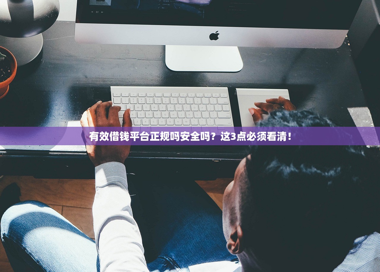 有效借钱平台正规吗安全吗？这3点必须看清！